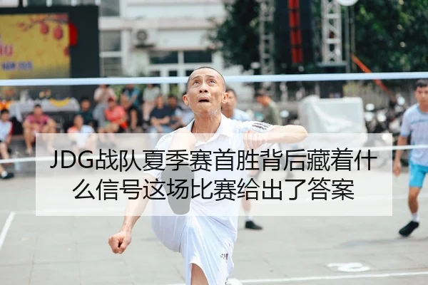 JDG战队夏季赛首胜背后藏着什么信号这场比赛给出了答案